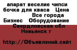 апарат веселие чипси.бочка для кваса › Цена ­ 100 000 - Все города Бизнес » Оборудование   . Свердловская обл.,Невьянск г.